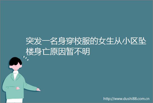 突发一名身穿校服的女生从小区坠楼身亡原因暂不明