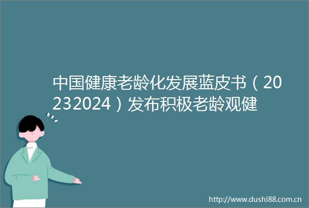 健康老龄化发展蓝皮书（20232024）发布积极老龄观健康老龄化