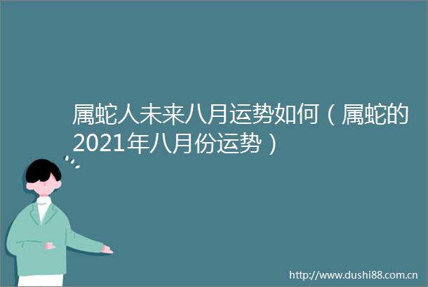 属蛇人未来八月运势如何（属蛇的2021年八月份运势）