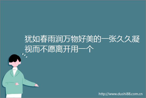 犹如春雨润万物好美的一张久久凝视而不愿离开用一个
