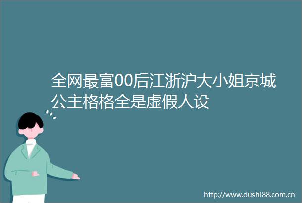 全网最富00后江浙沪大小姐京城公主格格全是人设