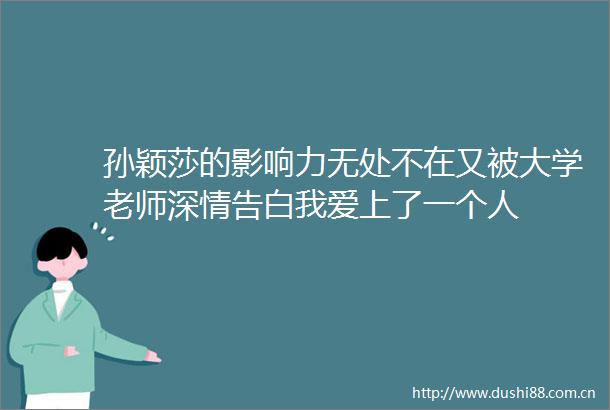 孙颖莎的影响力无处不在又被大学老师深情告白我爱上了一个人