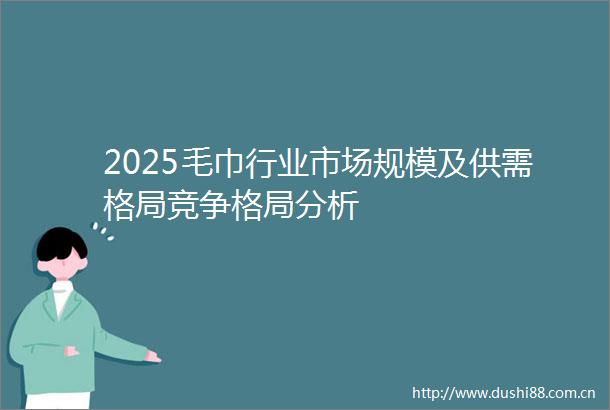 2025毛巾行业市场规模及供需格局竞争格局分析