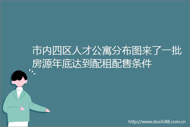 市内四区人才公寓分布图来了一批房源年底达到配租配售条件