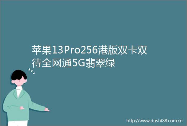 苹果13Pro256港版双卡双待全网通5G翡翠绿