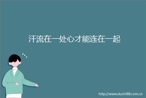汗流在一处心才能连在一起