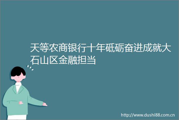 天等农商银行十年砥砺奋进成就大石山区金融担当