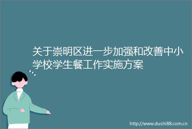 关于崇明区进一步加强和改善中小学校学生餐工作实施方案