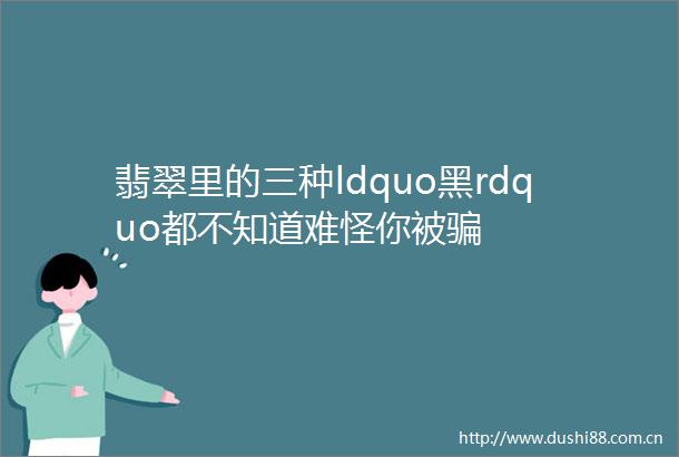 翡翠里的三种ldquo黑rdquo都不知道难怪你被