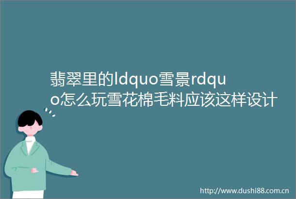翡翠里的ldquo雪景rdquo怎么玩雪花棉毛料应该这样设计