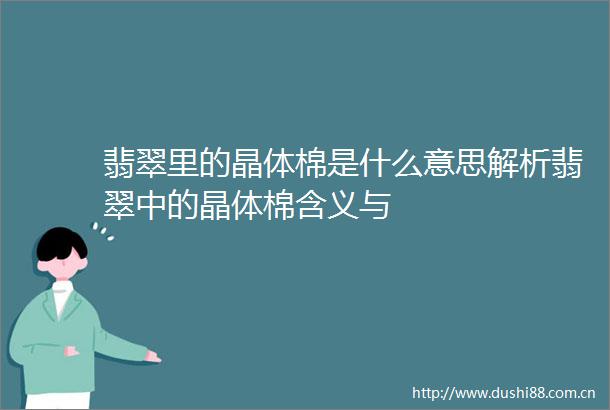 翡翠里的晶体棉是什么意思解析翡翠中的晶体棉含义与