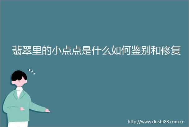 翡翠里的小点点是什么如何鉴别和修复