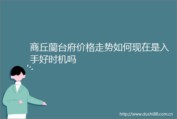 商丘蘭台府价格走势如何现在是入手好时机吗