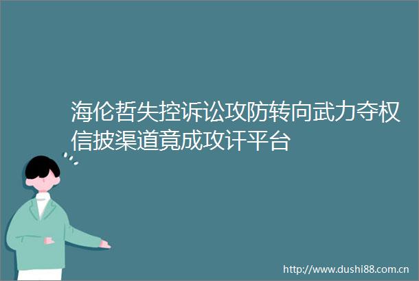 海伦哲失控诉讼攻防转向武力夺权信披渠道竟成攻讦平台