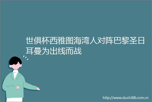 世俱杯西雅图海湾人对阵巴黎圣日耳曼为出线而战