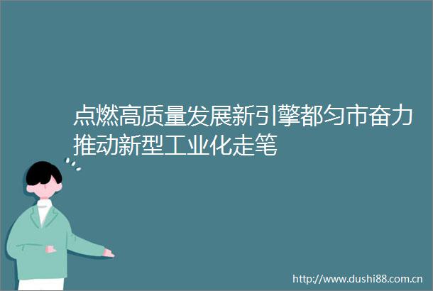 点燃高质量发展新引擎都匀市奋力推动新型工业化走笔