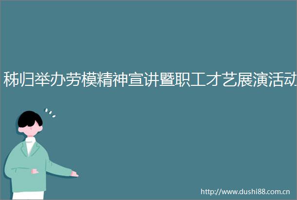 秭归举办劳模精神宣讲暨职工才艺展演活动