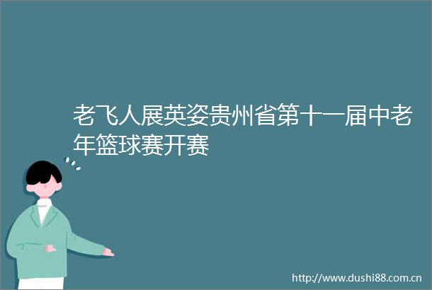 老飞人展英姿贵州省第十一届中老年篮球赛开赛