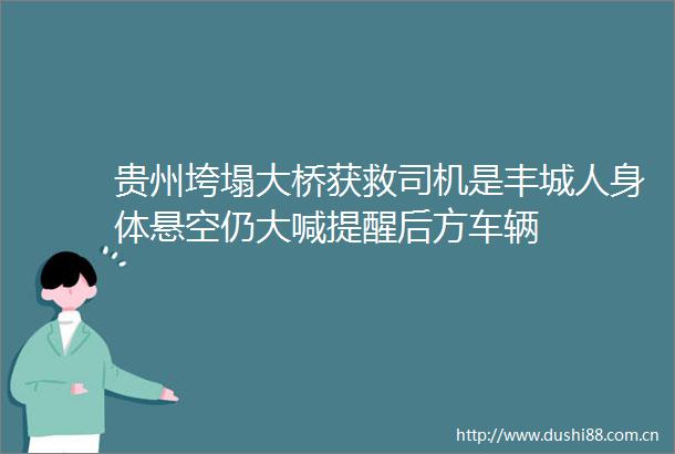 贵州垮塌大桥获救司机是丰城人身体悬空仍大喊提醒后方车辆