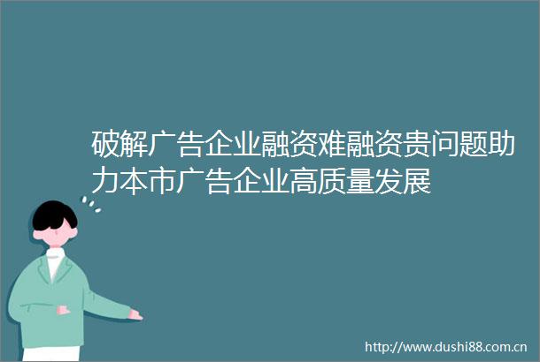 破解企业融资难融资贵问题助力本市企业高质量发展