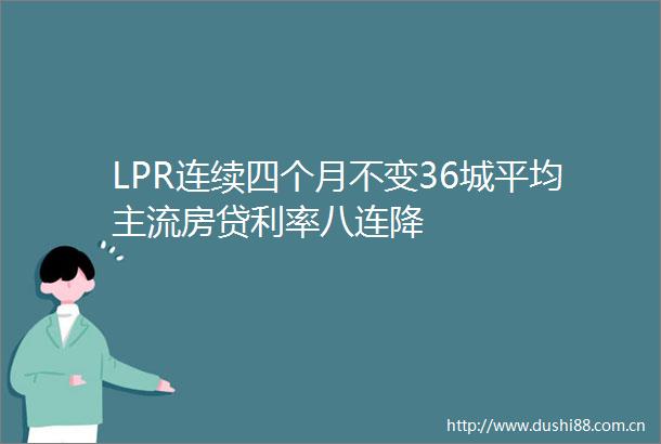 LPR连续四个月不变36城平均主流房贷利率八连降