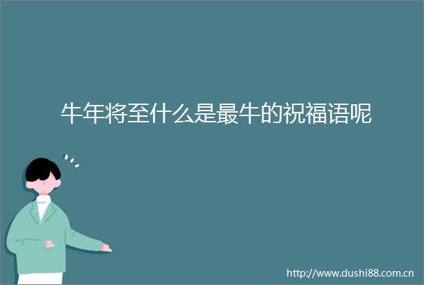 牛年将至什么是最牛的祝福语呢