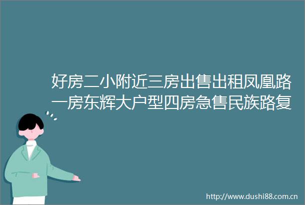好房二小附近三房出租凤凰路一房东辉大户型四房急售民族路复式楼三小附近整栋鸿仁三房拎包入住