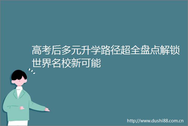高考后多元升学路径超全盘点解锁世界名校新可能
