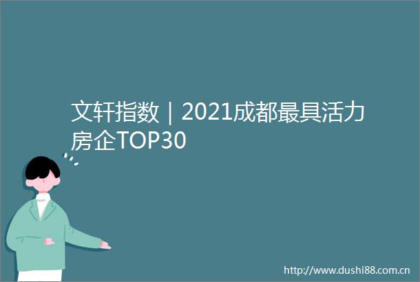 文轩指数｜2021成都最具活力房企TOP30