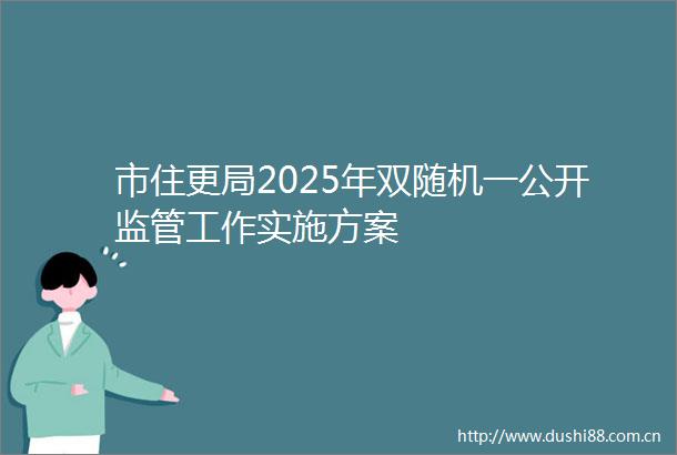 市住更局2025年双随机一公开监管工作实施方案