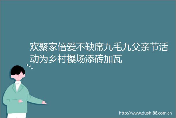 欢聚家倍爱不缺席九毛九父亲节活动为乡村操场添砖加瓦