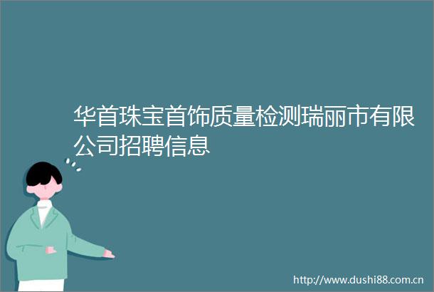 华首珠宝首饰质量检测瑞丽市有限公司招聘信息