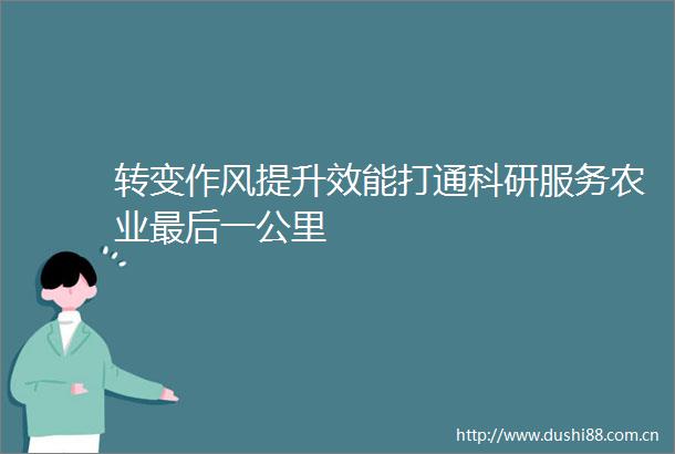 转变作风提升效能打通科研服务农业最后一公里