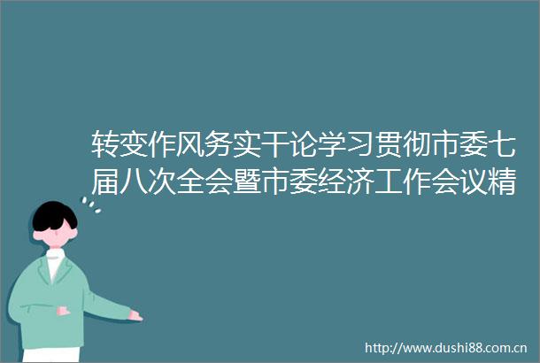 转变作风务实干论学习贯彻市委七届八次全会暨市委经济工作会议精神