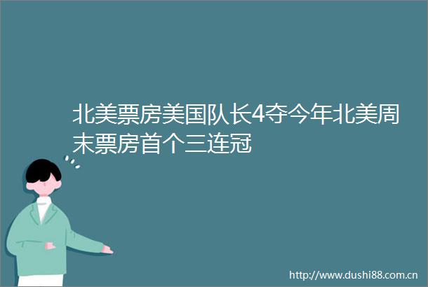 北美票房美国队长4夺今年北美周末票房首个三连冠