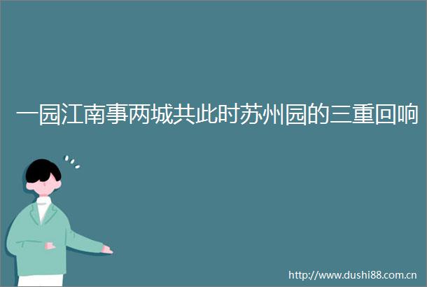 一园江南事两城共此时苏州园的三重回响