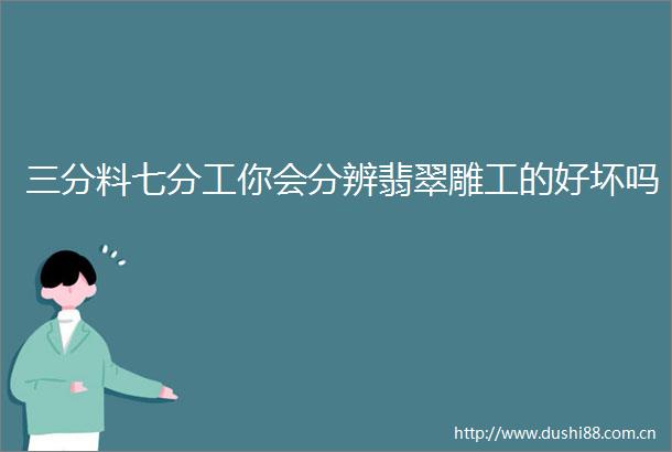 三分料七分工你会分辨翡翠雕工的好坏吗