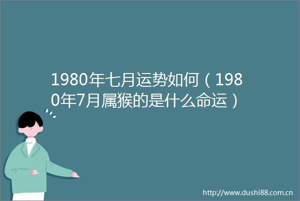1980年七月运势如何（1980年7月属猴的是什么命运）