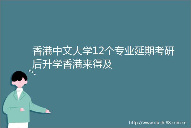 香港中文大学12个专业延期考研后升学香港来得及