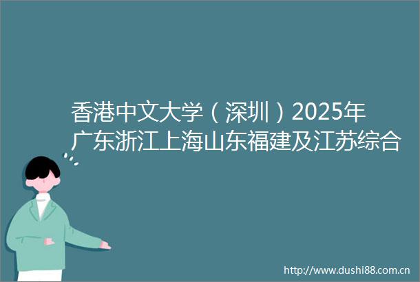 香港中文大学（深圳）2025年广东浙江上海山东福建及江苏综合评价报名通知