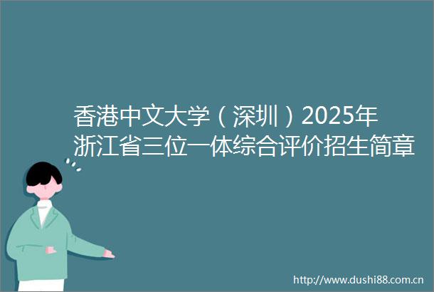 香港中文大学（深圳）2025年浙江省三位一体综合评价招生简章
