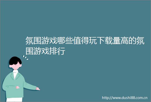 氛围游戏哪些值得玩下载量高的氛围游戏排行