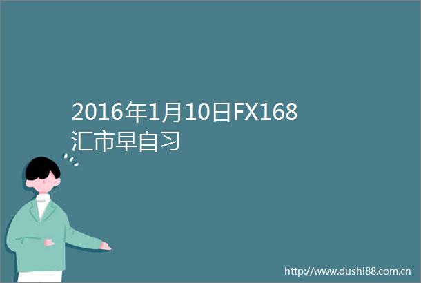 2016年1月10日FX168汇市早自习