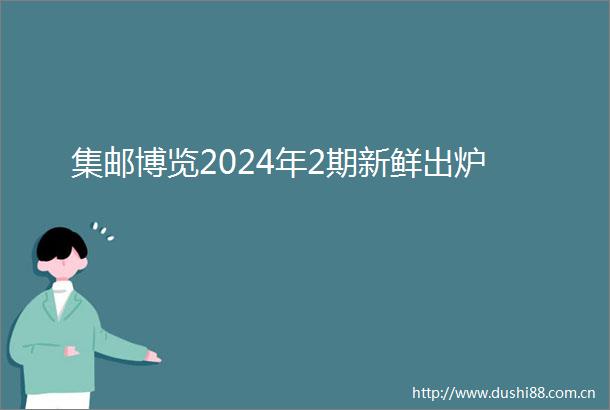 集邮博览2024年2期新鲜出炉
