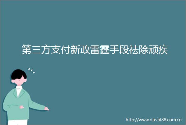 第三方支付新政雷霆手段祛除顽疾