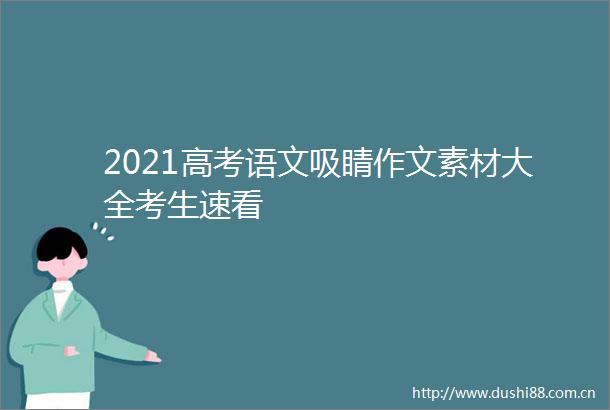 2021高考语文吸睛作文素材大全考生速看
