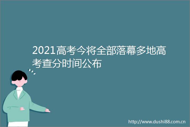 2021高考今将全部落幕多地高考查分时间公布