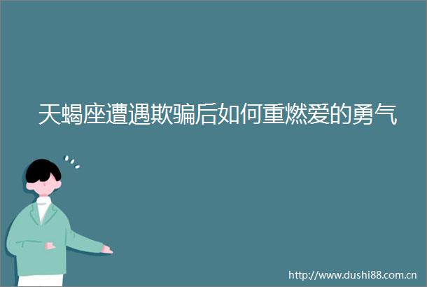 天蝎座遭遇欺后如何重燃爱的勇气