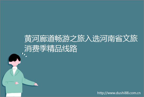 黄河廊道畅游之旅入选河南省文旅消费季精品线路