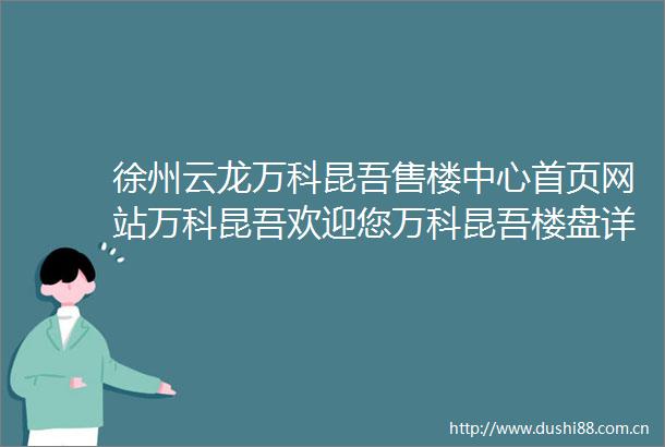 徐州云龙万科昆吾售楼中心首页网站万科昆吾欢迎您万科昆吾楼盘详情